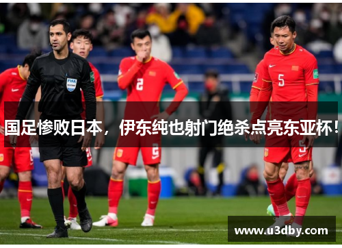 国足惨败日本，伊东纯也射门绝杀点亮东亚杯！