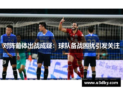 对阵葡体出战成疑：球队备战困扰引发关注