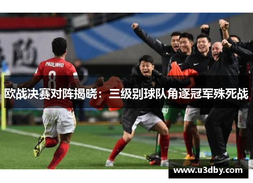 欧战决赛对阵揭晓：三级别球队角逐冠军殊死战
